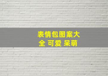 表情包图案大全 可爱 呆萌